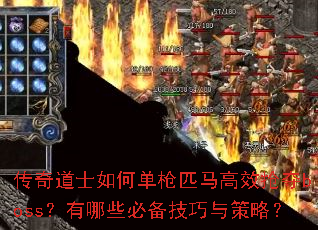 传奇道士如何单枪匹马高效抢夺boss?有哪些必备技巧与策略? 传奇道士如何单枪匹马高效抢夺boss?有哪些必备技巧与策略?
