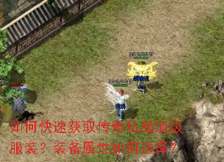 如何快速获取传奇私服顶级服装?装备属性如何选择? 如何快速获取传奇私服顶级服装?装备属性如何选择?