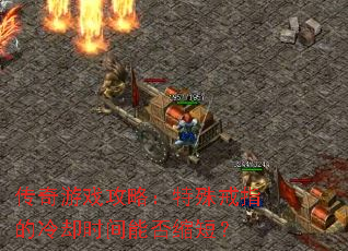 传奇游戏攻略:特殊戒指的冷却时间能否缩短? 传奇游戏攻略:特殊戒指的冷却时间能否缩短?