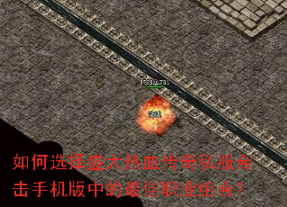 如何选择盛大热血传奇私服合击手机版中的最佳职业组合? 如何选择盛大热血传奇私服合击手机版中的最佳职业组合?