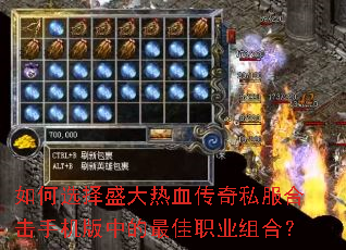 如何选择盛大热血传奇私服合击手机版中的最佳职业组合? 如何选择盛大热血传奇私服合击手机版中的最佳职业组合?