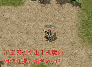 星王英雄合击手机版如何快速提升角色战力? 星王英雄合击手机版如何快速提升角色战力?