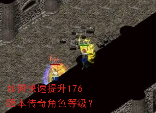 如何快速提升176版本传奇角色等级? 如何快速提升176版本传奇角色等级?