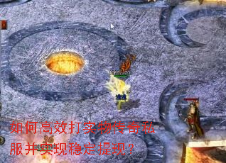 如何高效打实物传奇私服并实现稳定提现? 如何高效打实物传奇私服并实现稳定提现?