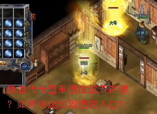 热血传奇盟重酒馆位置在哪?如何快速找到酒馆入口? 热血传奇盟重酒馆位置在哪?如何快速找到酒馆入口?