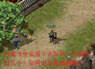 热血传奇私服十大耻辱,你遭遇过几个?如何避免重蹈覆辙? 热血传奇私服十大耻辱,你遭遇过几个?如何避免重蹈覆辙?