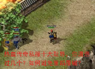 热血传奇私服十大耻辱,你遭遇过几个?如何避免重蹈覆辙? 热血传奇私服十大耻辱,你遭遇过几个?如何避免重蹈覆辙?