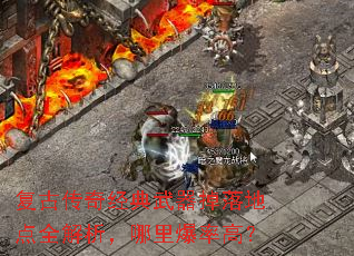复古传奇经典武器掉落地点全解析,哪里爆率高? 复古传奇经典武器掉落地点全解析,哪里爆率高?
