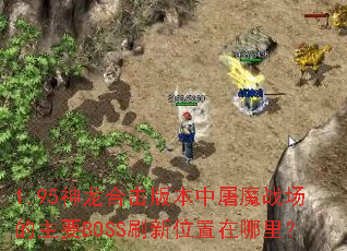 1.95神龙合击版本中屠魔战场的主要BOSS刷新位置在哪里? 1.95神龙合击版本中屠魔战场的主要BOSS刷新位置在哪里?