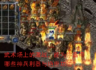 武术场上的激战,能为你赢得哪些神兵利器与绝世功法? 武术场上的激战,能为你赢得哪些神兵利器与绝世功法?