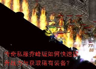 传奇私服乔峰版如何快速提升战力与获取稀有装备? 传奇私服乔峰版如何快速提升战力与获取稀有装备?