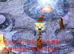 传奇私服sf挂机打怪免费版如何快速提升等级与装备? 传奇私服sf挂机打怪免费版如何快速提升等级与装备?