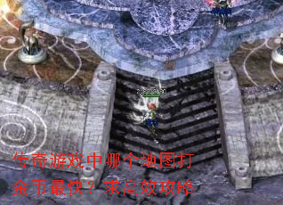 传奇游戏中哪个地图打金币最快?求高效攻略 传奇游戏中哪个地图打金币最快?求高效攻略