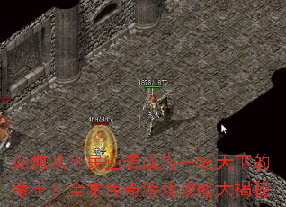 如何从平民逆袭成为一统天下的帝王?全本传奇游戏攻略大揭秘 如何从平民逆袭成为一统天下的帝王?全本传奇游戏攻略大揭秘