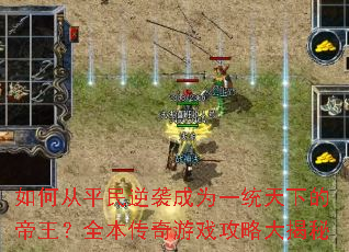 如何从平民逆袭成为一统天下的帝王?全本传奇游戏攻略大揭秘 如何从平民逆袭成为一统天下的帝王?全本传奇游戏攻略大揭秘