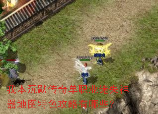 我本沉默传奇单职业迷失神器地图特色攻略有哪些? 我本沉默传奇单职业迷失神器地图特色攻略有哪些?